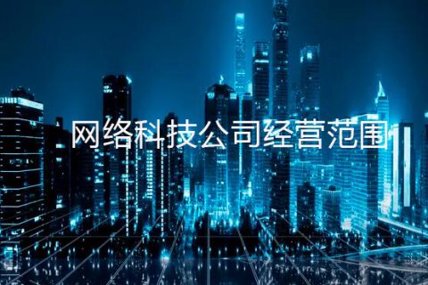 注册网络科技公司经营范围了解一下？